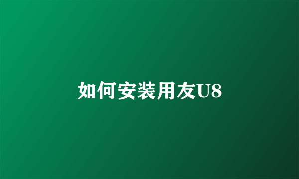 如何安装用友U8