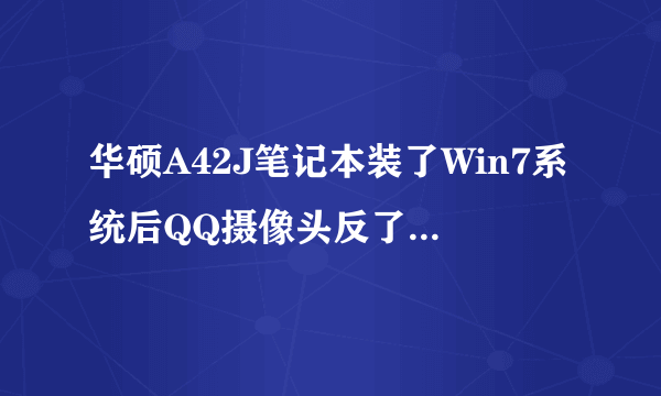 华硕A42J笔记本装了Win7系统后QQ摄像头反了 ，请问哪里可以下载到驱动 还有具体该怎么做