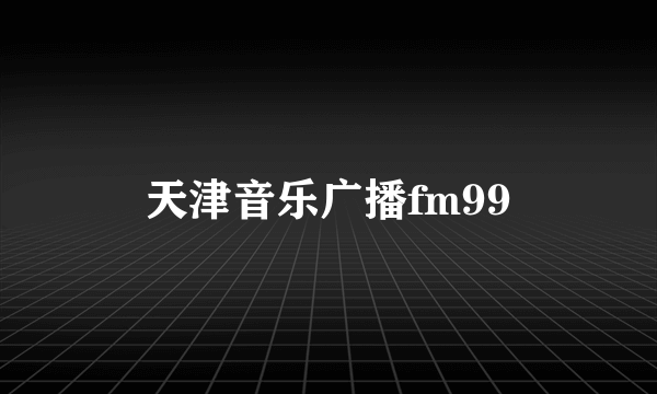 天津音乐广播fm99