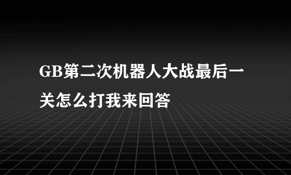 GB第二次机器人大战最后一关怎么打我来回答