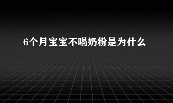 6个月宝宝不喝奶粉是为什么