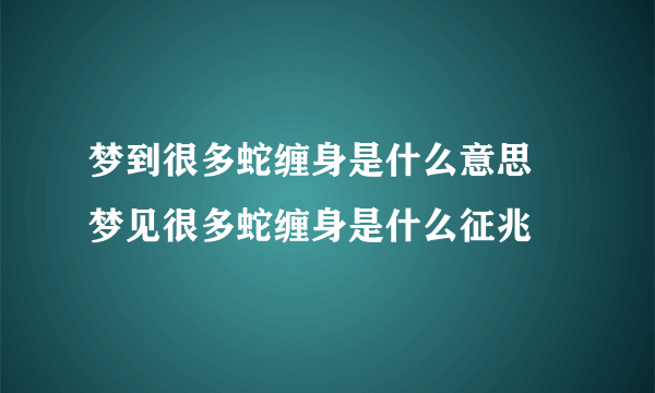 梦到很多蛇缠身是什么意思 梦见很多蛇缠身是什么征兆