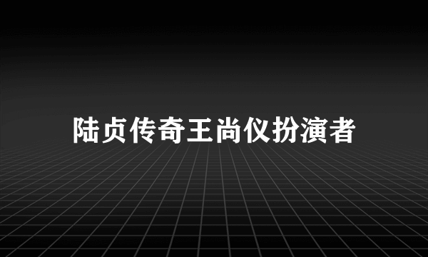 陆贞传奇王尚仪扮演者