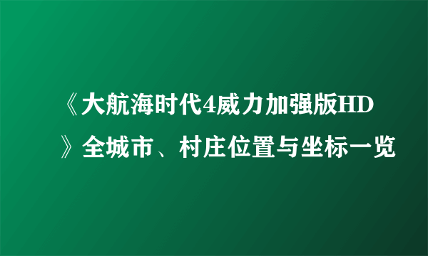 《大航海时代4威力加强版HD》全城市、村庄位置与坐标一览