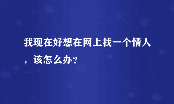 我现在好想在网上找一个情人，该怎么办？