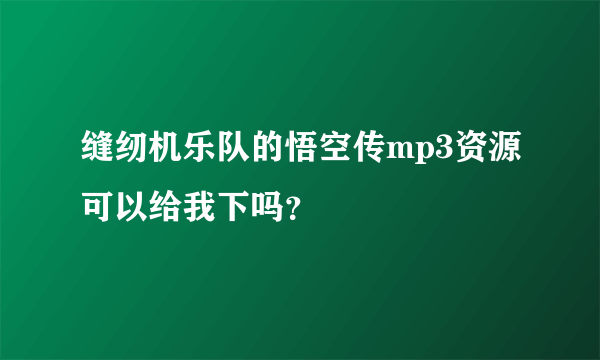 缝纫机乐队的悟空传mp3资源可以给我下吗？