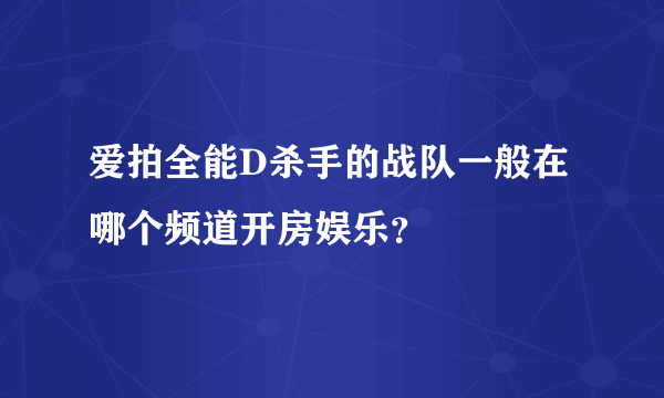 爱拍全能D杀手的战队一般在哪个频道开房娱乐？