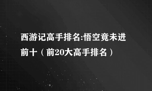 西游记高手排名:悟空竟未进前十（前20大高手排名）