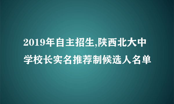 2019年自主招生,陕西北大中学校长实名推荐制候选人名单