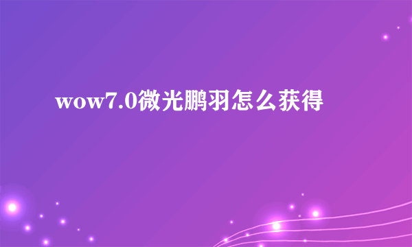 wow7.0微光鹏羽怎么获得