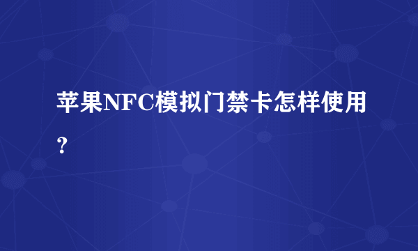 苹果NFC模拟门禁卡怎样使用？