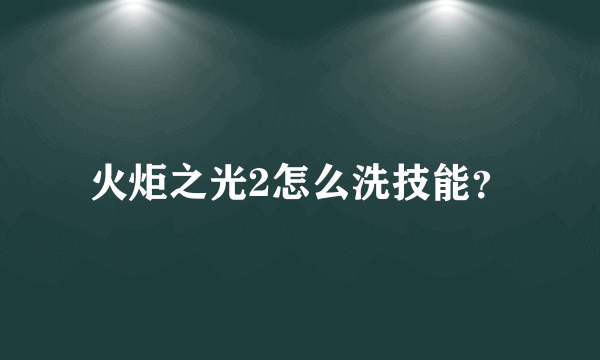 火炬之光2怎么洗技能？