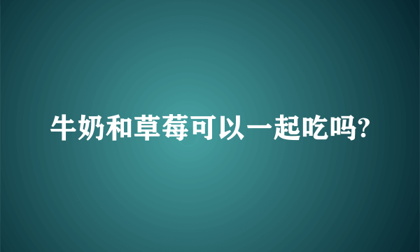 牛奶和草莓可以一起吃吗?