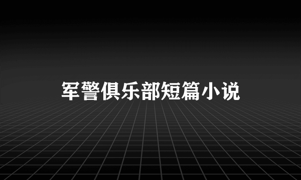 军警俱乐部短篇小说