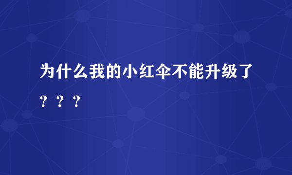 为什么我的小红伞不能升级了？？？