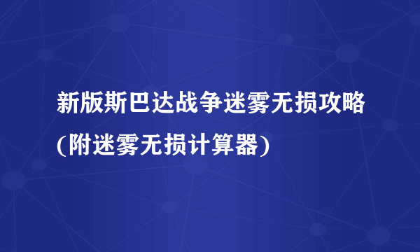 新版斯巴达战争迷雾无损攻略(附迷雾无损计算器)