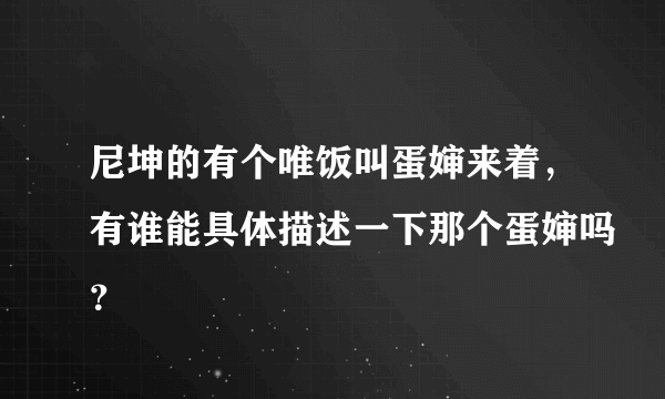 尼坤的有个唯饭叫蛋婶来着，有谁能具体描述一下那个蛋婶吗？