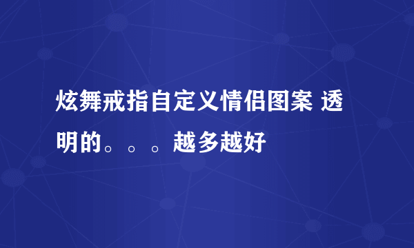 炫舞戒指自定义情侣图案 透明的。。。越多越好