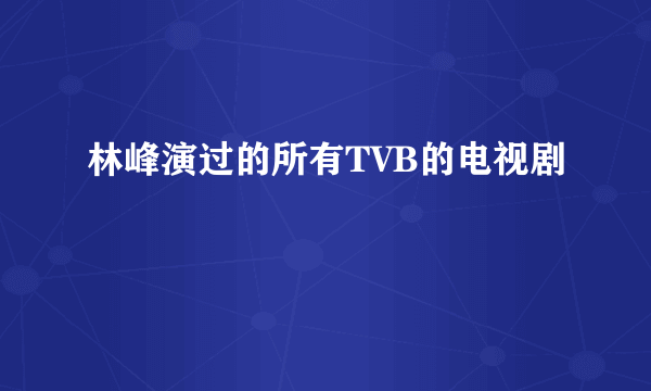 林峰演过的所有TVB的电视剧