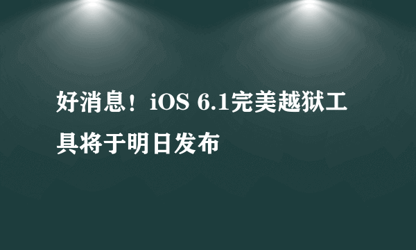 好消息！iOS 6.1完美越狱工具将于明日发布