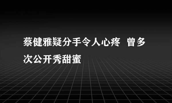 蔡健雅疑分手令人心疼  曾多次公开秀甜蜜