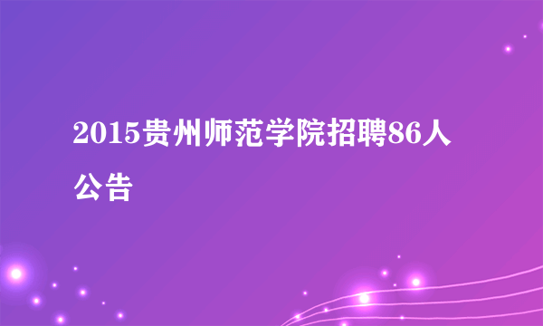 2015贵州师范学院招聘86人公告