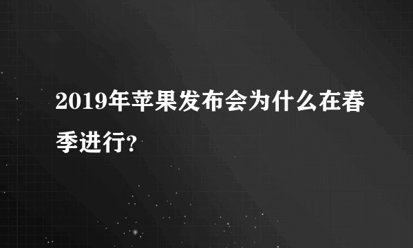 2019年苹果发布会为什么在春季进行？