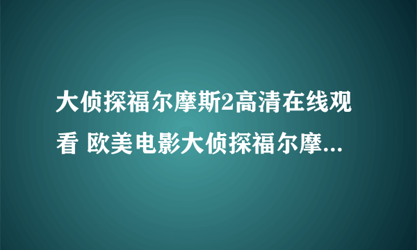 大侦探福尔摩斯2高清在线观看 欧美电影大侦探福尔摩斯2国语完整播放迅雷下载？