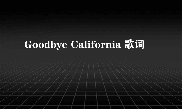 Goodbye California 歌词