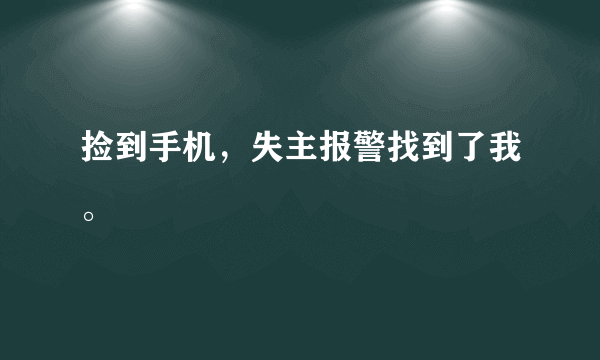 捡到手机，失主报警找到了我。