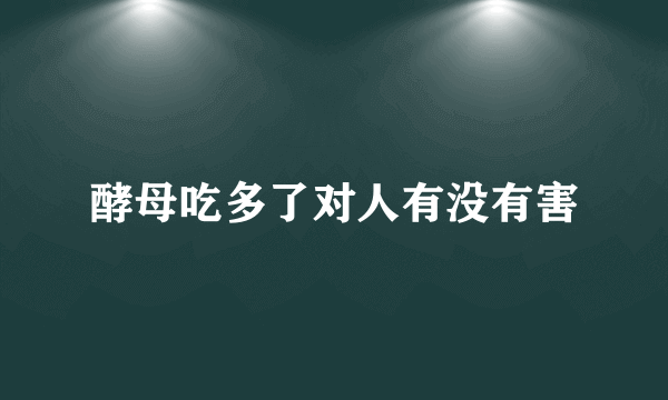 酵母吃多了对人有没有害