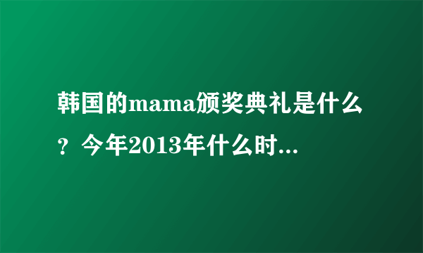 韩国的mama颁奖典礼是什么？今年2013年什么时候举行颁奖？