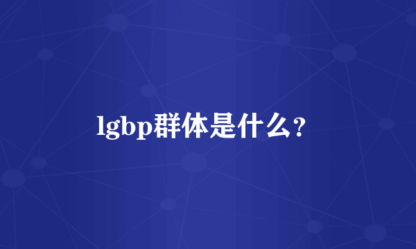 lgbp群体是什么？