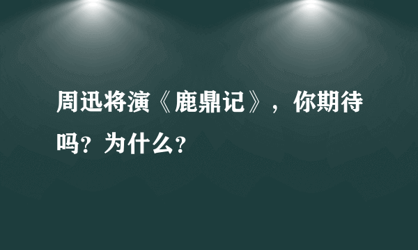 周迅将演《鹿鼎记》，你期待吗？为什么？