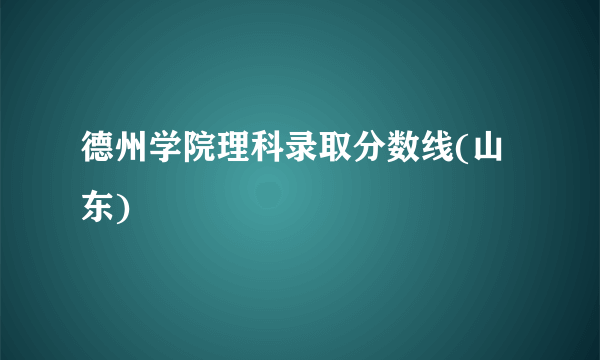 德州学院理科录取分数线(山东)