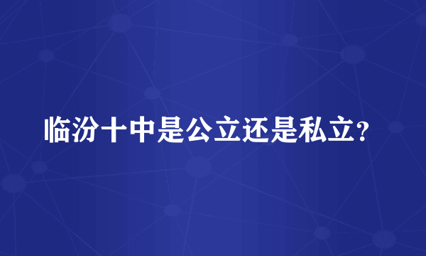 临汾十中是公立还是私立？