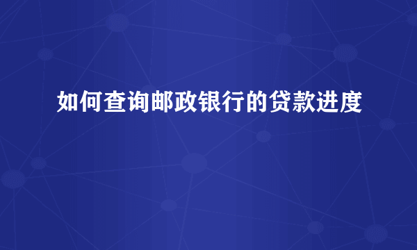 如何查询邮政银行的贷款进度