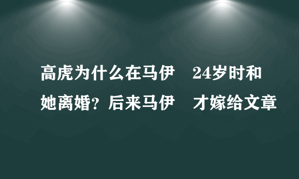 高虎为什么在马伊琍24岁时和她离婚？后来马伊琍才嫁给文章