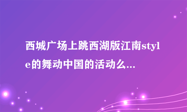 西城广场上跳西湖版江南style的舞动中国的活动么？现在还能报名吗？