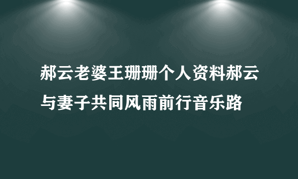 郝云老婆王珊珊个人资料郝云与妻子共同风雨前行音乐路