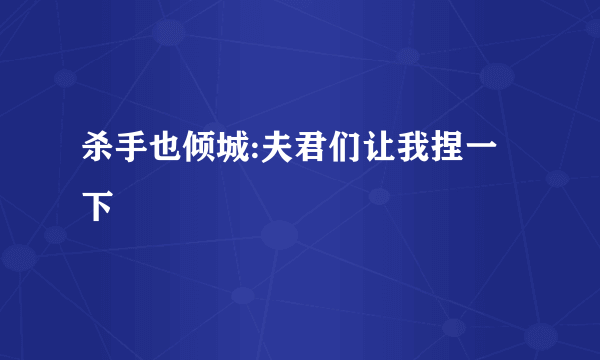 杀手也倾城:夫君们让我捏一下