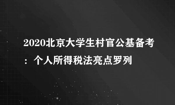 2020北京大学生村官公基备考：个人所得税法亮点罗列