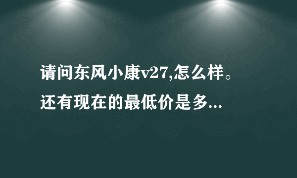 请问东风小康v27,怎么样。 还有现在的最低价是多少，谢谢了