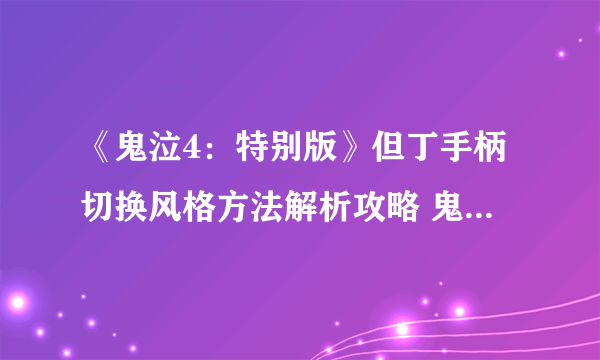 《鬼泣4：特别版》但丁手柄切换风格方法解析攻略 鬼泣4特别版但丁手柄无法切换风格怎么办