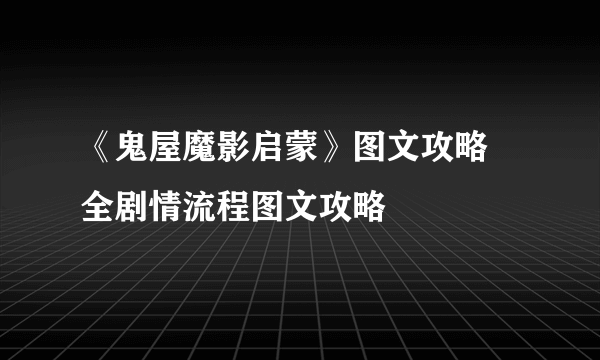 《鬼屋魔影启蒙》图文攻略 全剧情流程图文攻略