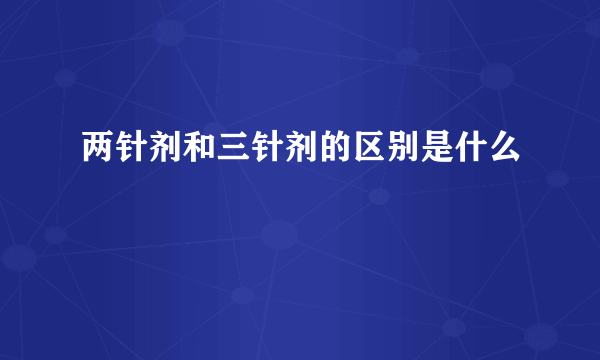 两针剂和三针剂的区别是什么