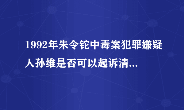 1992年朱令铊中毒案犯罪嫌疑人孙维是否可以起诉清华大学？