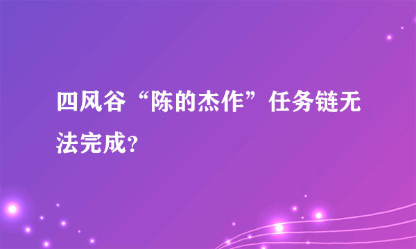 四风谷“陈的杰作”任务链无法完成？