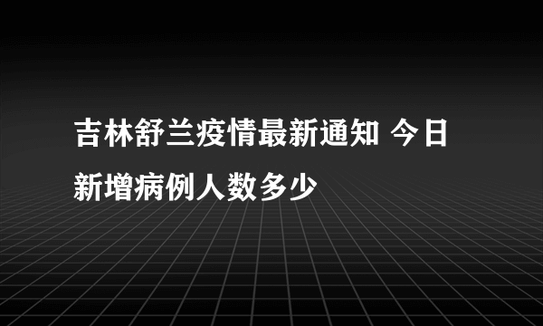 吉林舒兰疫情最新通知 今日新增病例人数多少