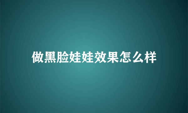 做黑脸娃娃效果怎么样